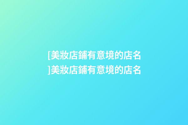 [美妝店鋪有意境的店名]美妝店鋪有意境的店名-第1張-店鋪起名-玄機派